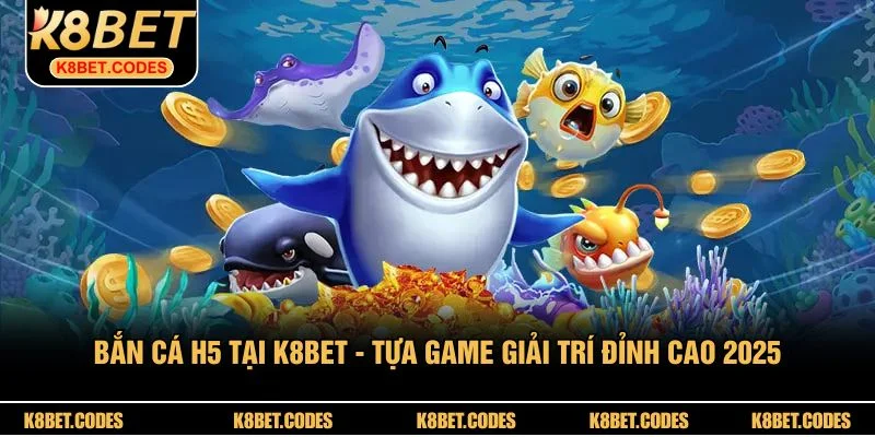 Bắn Cá H5 Tại K8BET - Tựa Game Giải Trí Đỉnh Cao 2025