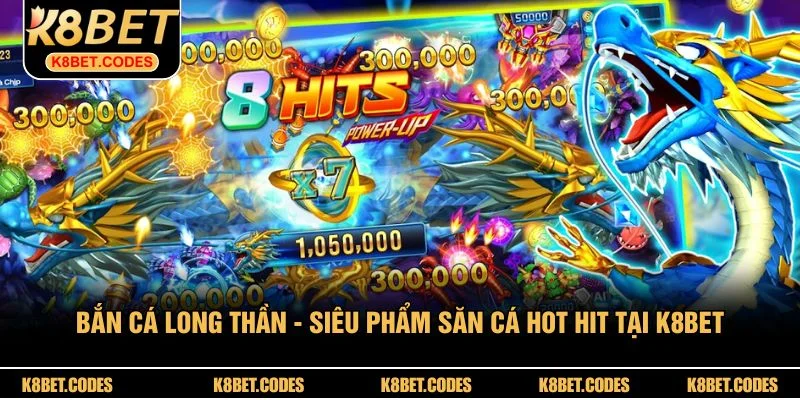 Bắn Cá Long Thần - Siêu Phẩm Săn Cá Hot Hit Tại K8BET