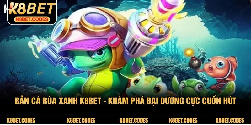 Bắn Cá Rùa Xanh K8BET - Khám Phá Đại Dương Cực Cuốn Hút