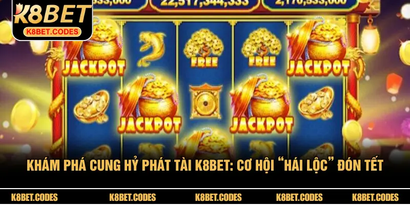 Khám Phá Cung Hỷ Phát Tài K8BET: Cơ Hội “Hái Lộc” Đón Tết