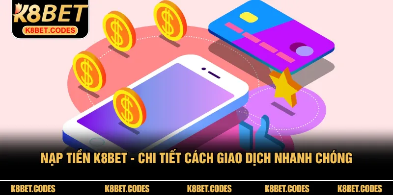 Nạp Tiền K8BET - Chi Tiết Cách Giao Dịch Nhanh Chóng