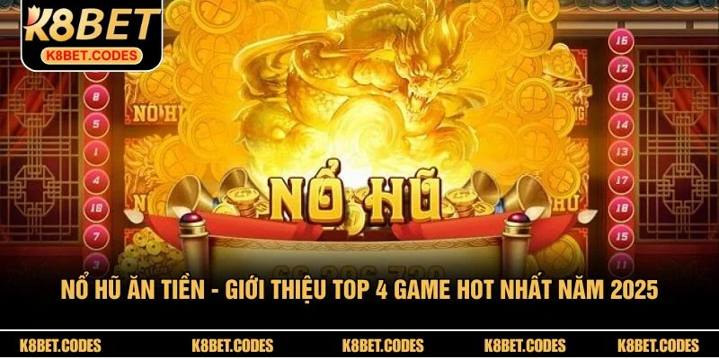 Nổ Hũ Ăn Tiền - Giới Thiệu Top 4 Game Hot Nhất Năm 2025
