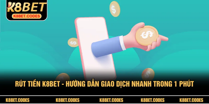 Rút Tiền K8BET - Hướng Dẫn Giao Dịch Nhanh Trong 1 Phút